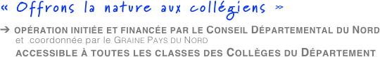 « Offrons la nature aux collégiens »
➔ opération initiée et financée par le Conseil Départemental du Nord
et  coordonnée par le Graine Pays du Nord
accessible à toutes les classes des Collèges du Département
