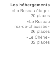 Les hébergements
«Le Roseau étage»
20 places
«Le Roseau
rez-de-chaussée»
26 places
«Le Chêne»
32 places
téléchargez ici les plans des bâtiments